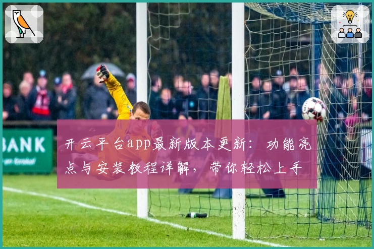 开云平台app最新版本更新：功能亮点与安装教程详解，带你轻松上手
