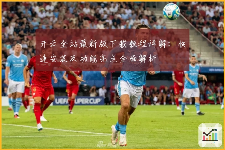 开云全站最新版下载教程详解:快速安装及功能亮点全面解析