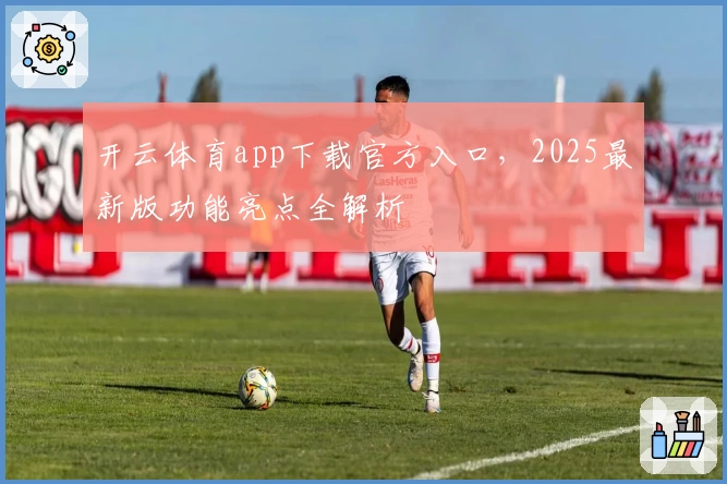 开云体育app下载官方入口，2025最新版功能亮点全解析