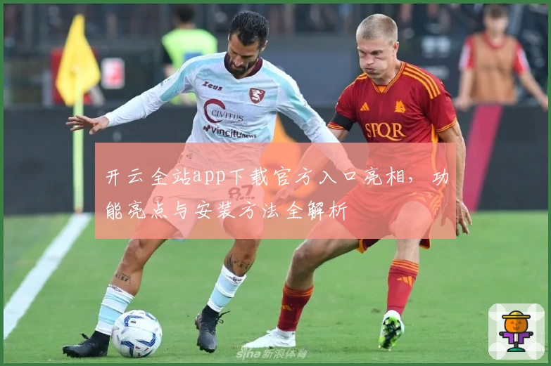 开云全站app下载官方入口亮相，功能亮点与安装方法全解析