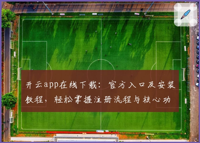 开云app在线下载:官方入口及安装教程,轻松掌握注册流程与核心功能亮点