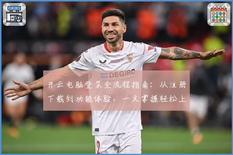 开云电脑登录全流程指南：从注册下载到功能体验，一文掌握轻松上手