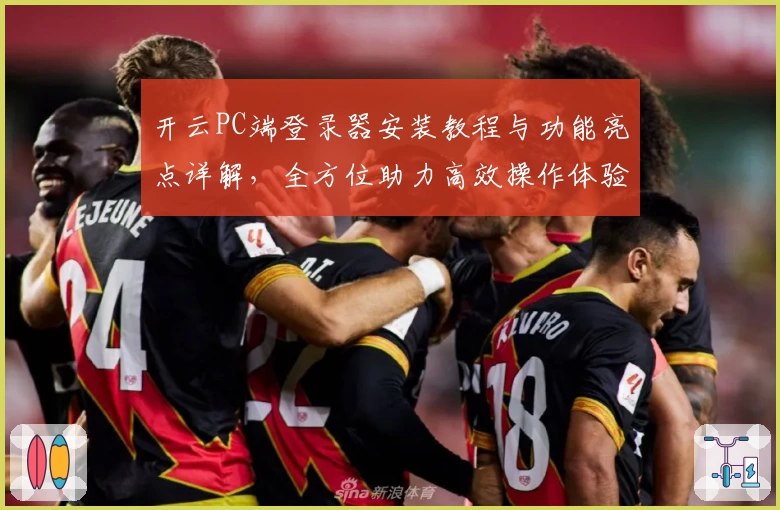 开云PC端登录器安装教程与功能亮点详解，全方位助力高效操作体验