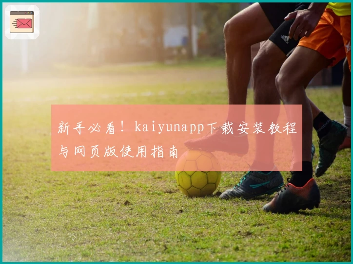 新手必看！kaiyunapp下载安装教程与网页版使用指南