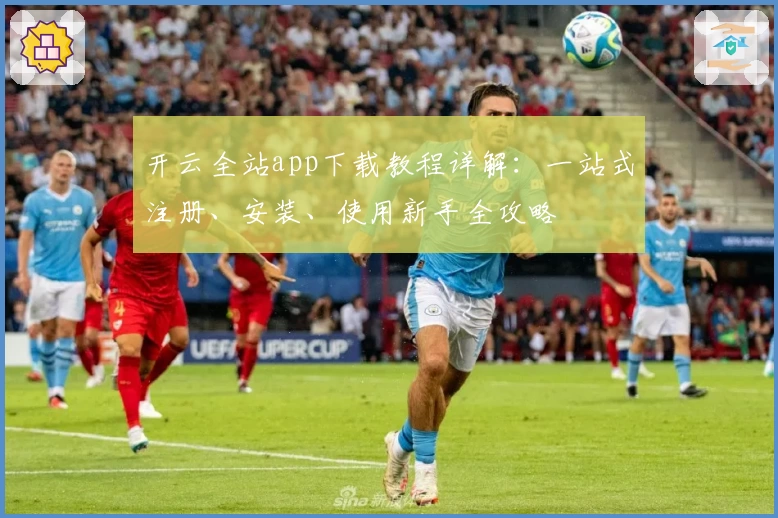 开云全站app下载教程详解:一站式注册、安装、使用新手全攻略