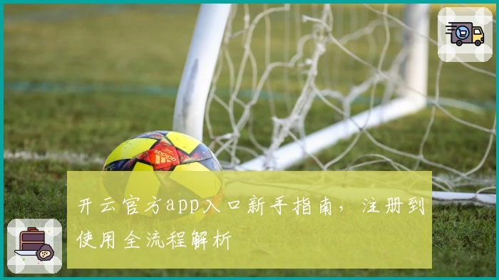 开云官方app入口新手指南，注册到使用全流程解析