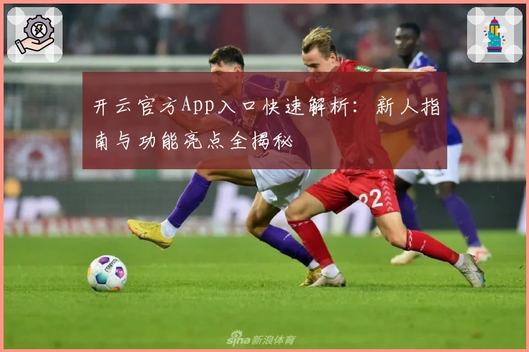 开云官方App入口快速解析:新人指南与功能亮点全揭秘