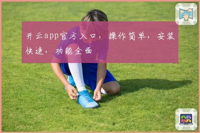 开云app官方入口,操作简单,安装快速,功能全面