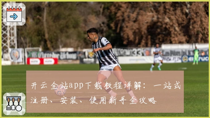 开云全站app下载教程详解:一站式注册、安装、使用新手全攻略
