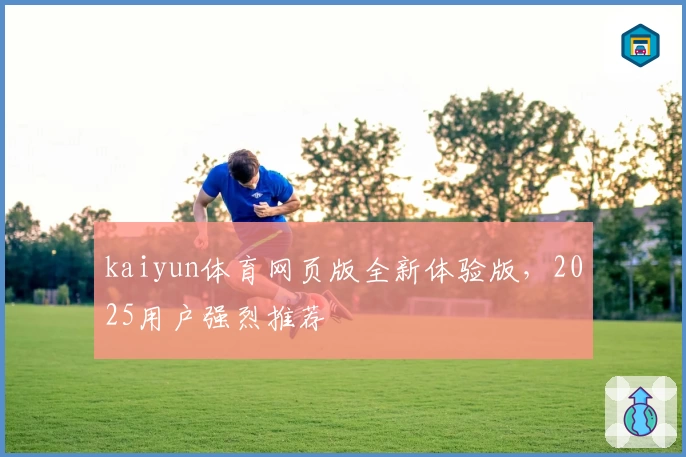 kaiyun体育网页版全新体验版,2025用户强烈推荐