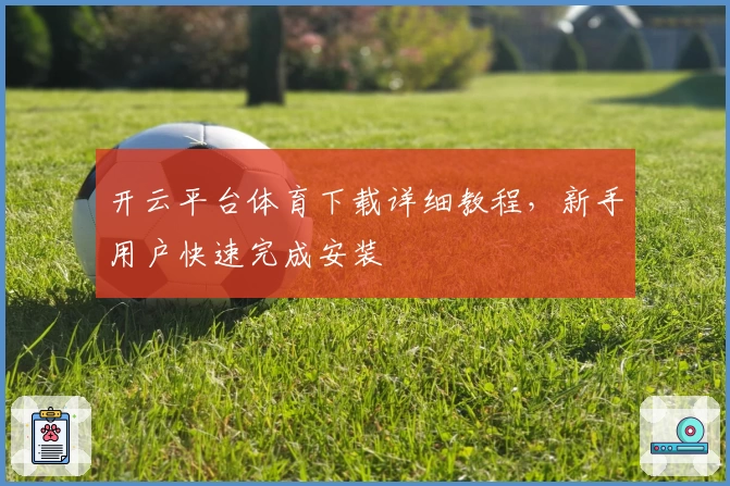 开云平台体育下载详细教程,新手用户快速完成安装