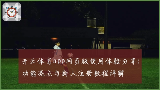 开云体育app网页版使用体验分享：功能亮点与新人注册教程详解