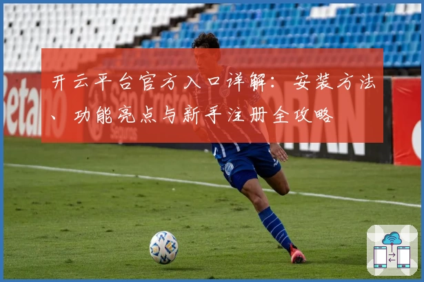 开云平台官方入口详解:安装方法、功能亮点与新手注册全攻略