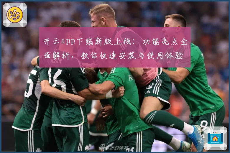开云app下载新版上线:功能亮点全面解析,教你快速安装与使用体验