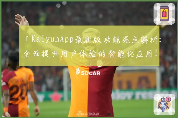 「KaiyunApp最新版功能亮点解析：全面提升用户体验的智能化应用！」