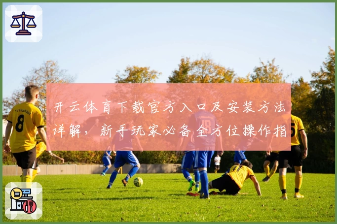开云体育下载官方入口及安装方法详解，新手玩家必备全方位操作指南