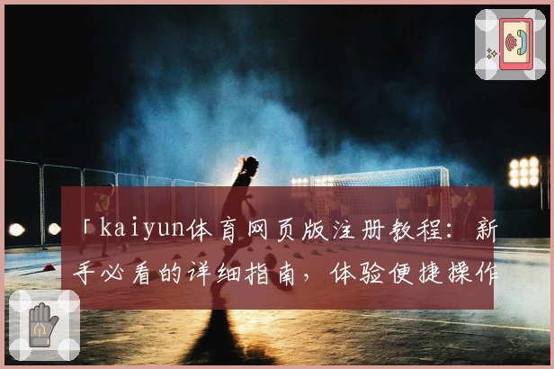 「kaiyun体育网页版注册教程：新手必看的详细指南，体验便捷操作与全新功能亮点」