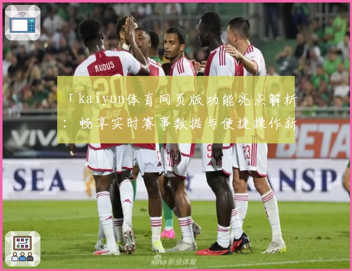 「kaiyun体育网页版功能亮点解析：畅享实时赛事数据与便捷操作新体验」