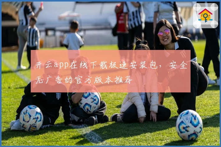 开云app在线下载极速安装包,安全无广告的官方版本推荐