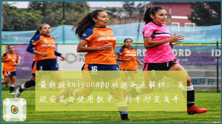 最新版kaiyunapp功能亮点解析:高效安装与使用教学,新手秒变高手!