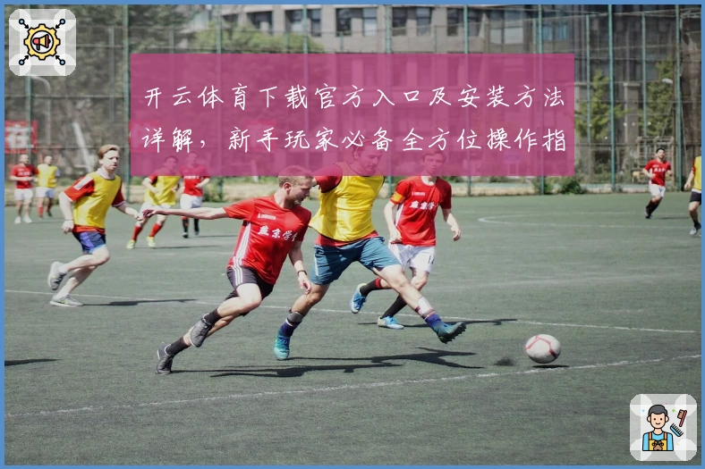 开云体育下载官方入口及安装方法详解，新手玩家必备全方位操作指南