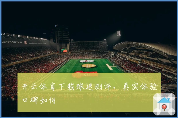 开云体育下载球迷测评，真实体验口碑如何