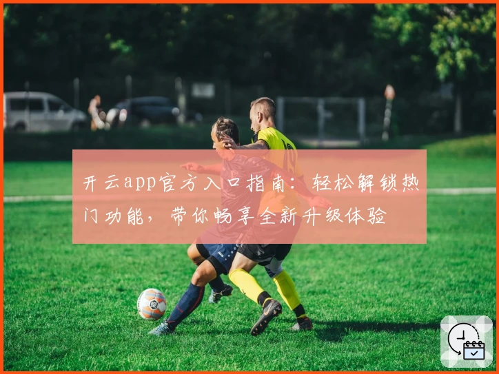开云app官方入口指南：轻松解锁热门功能，带你畅享全新升级体验