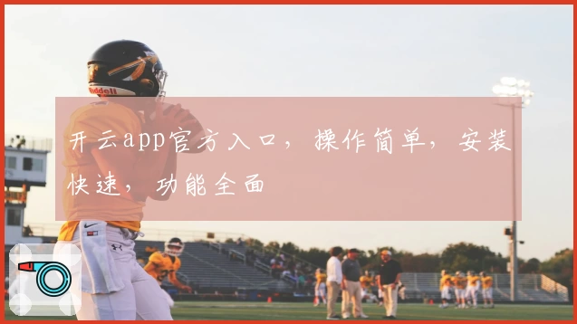 开云app官方入口,操作简单,安装快速,功能全面