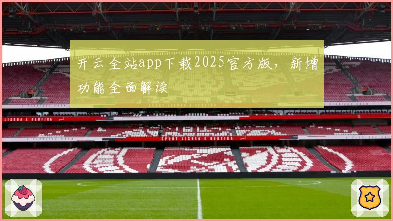 开云全站app下载2025官方版,新增功能全面解读