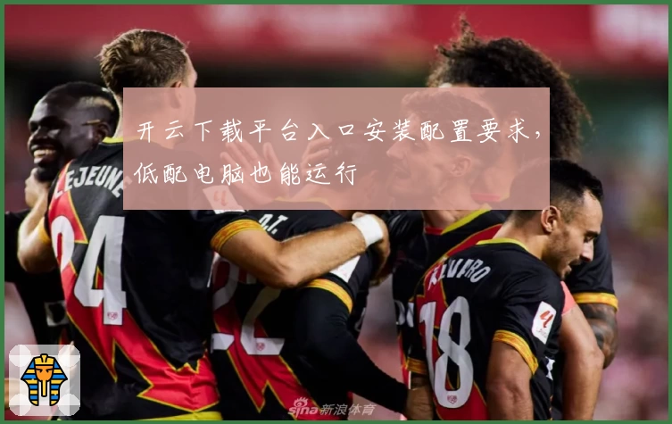 开云下载平台入口安装配置要求,低配电脑也能运行