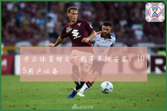开云体育综合下载苹果版安装,iOS用户必备