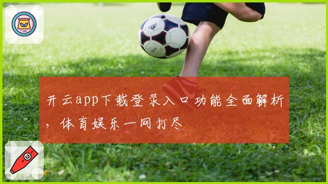 开云app下载登录入口功能全面解析，体育娱乐一网打尽