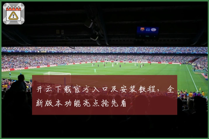 开云下载官方入口及安装教程，全新版本功能亮点抢先看