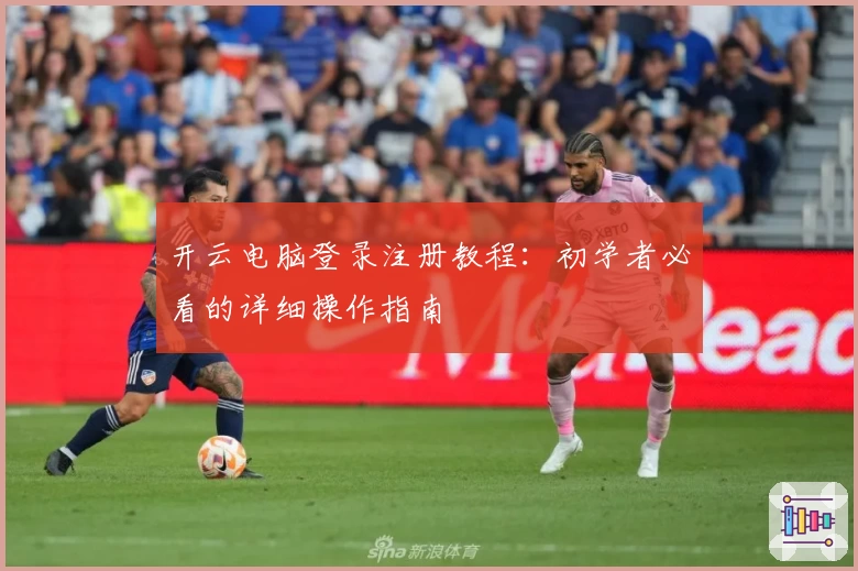 开云电脑登录注册教程:初学者必看的详细操作指南