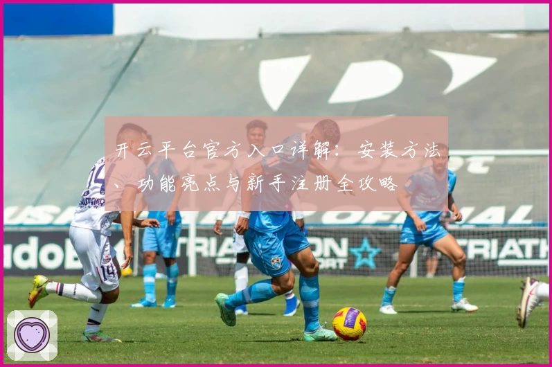 开云平台官方入口详解:安装方法、功能亮点与新手注册全攻略