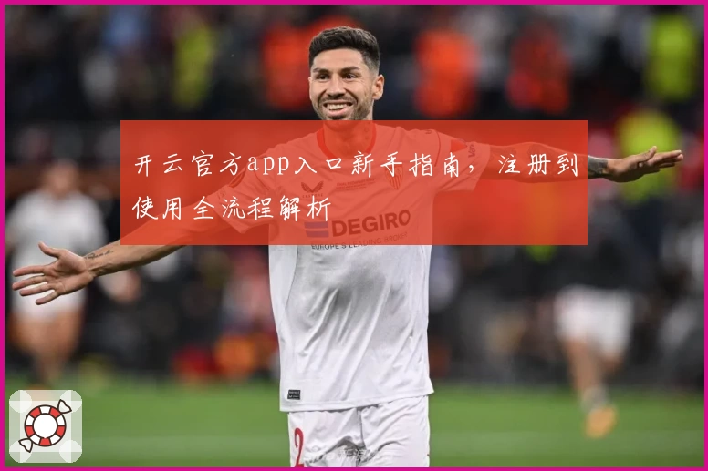 开云官方app入口新手指南，注册到使用全流程解析