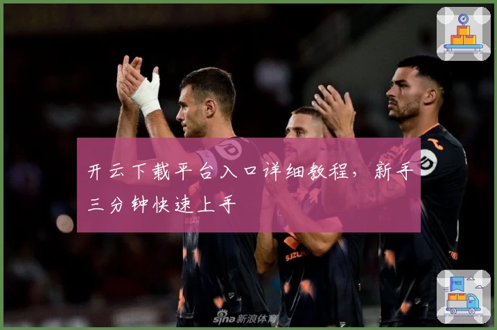 开云下载平台入口详细教程,新手三分钟快速上手
