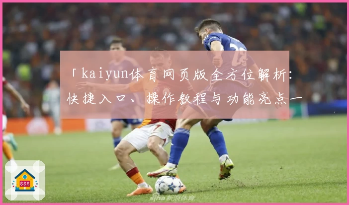 「kaiyun体育网页版全方位解析:快捷入口、操作教程与功能亮点一网打尽」