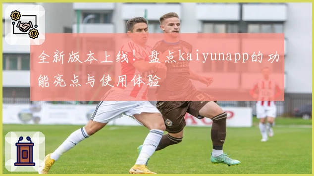 全新版本上线!盘点kaiyunapp的功能亮点与使用体验