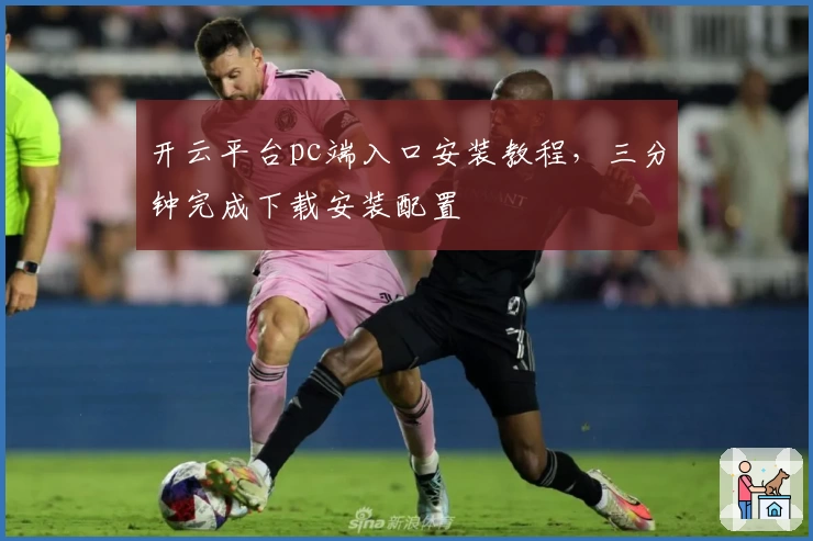 开云平台pc端入口安装教程，三分钟完成下载安装配置