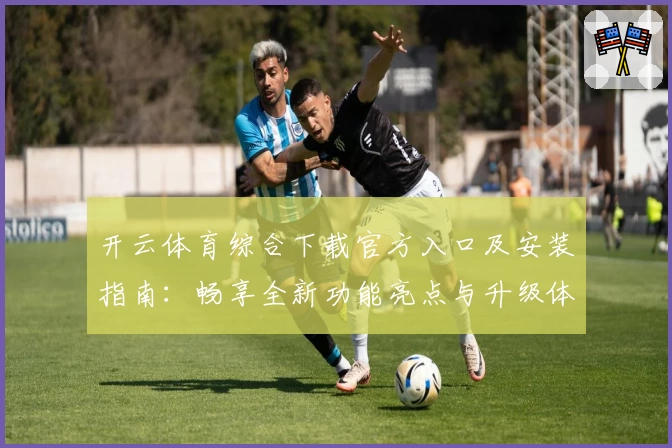 开云体育综合下载官方入口及安装指南:畅享全新功能亮点与升级体验