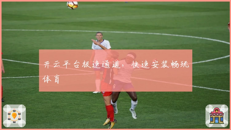 开云平台极速通道,快速安装畅玩体育