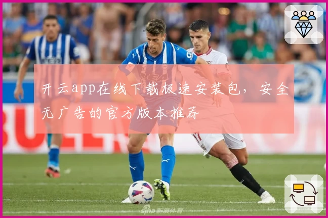 开云app在线下载极速安装包,安全无广告的官方版本推荐