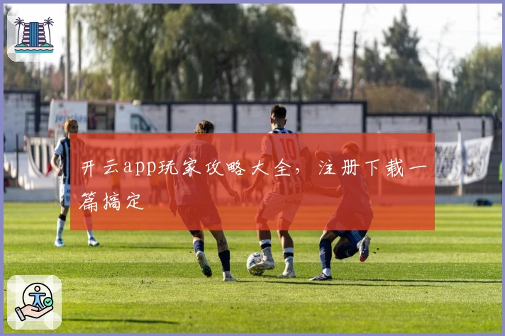 开云app玩家攻略大全,注册下载一篇搞定