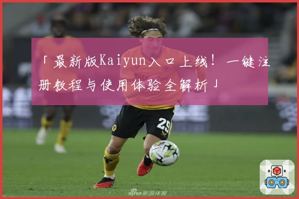 「最新版Kaiyun入口上线!一键注册教程与使用体验全解析」