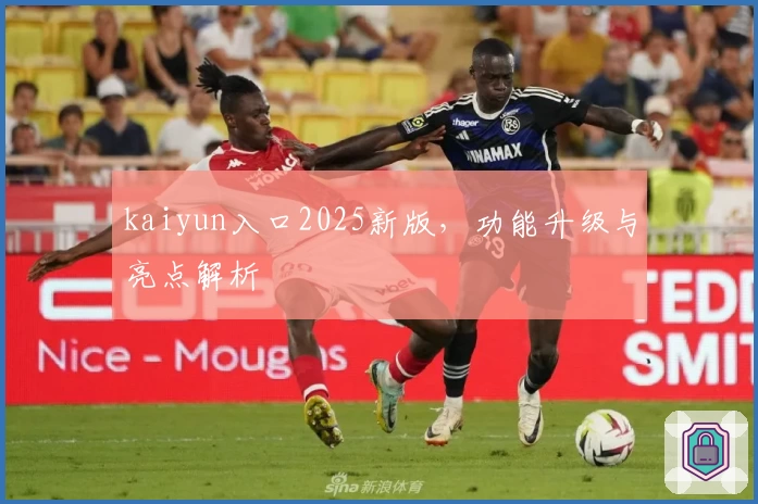 kaiyun入口2025新版,功能升级与亮点解析