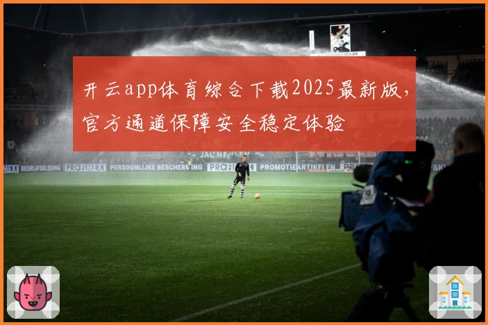 开云app体育综合下载2025最新版，官方通道保障安全稳定体验