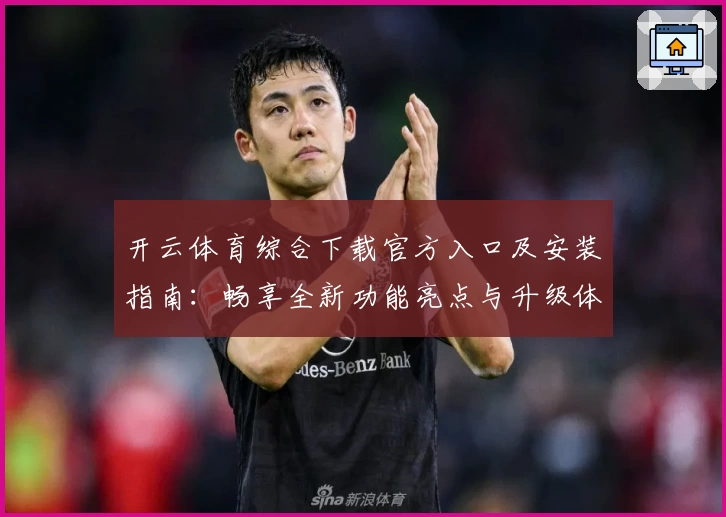 开云体育综合下载官方入口及安装指南:畅享全新功能亮点与升级体验