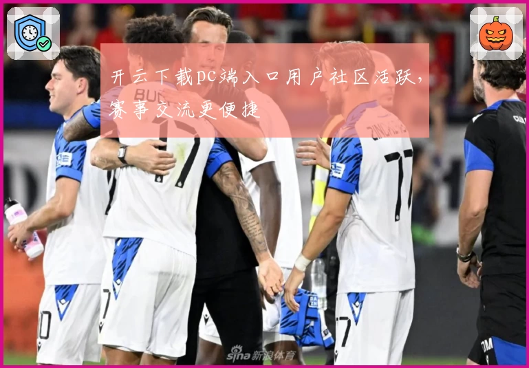 开云下载pc端入口用户社区活跃，赛事交流更便捷