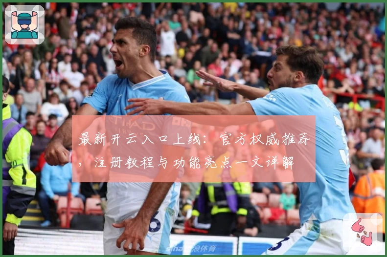 最新开云入口上线:官方权威推荐,注册教程与功能亮点一文详解